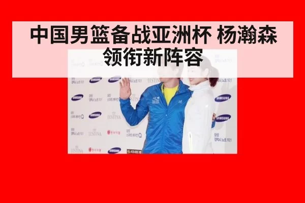 中国男篮备战亚洲杯 杨瀚森领衔新阵容