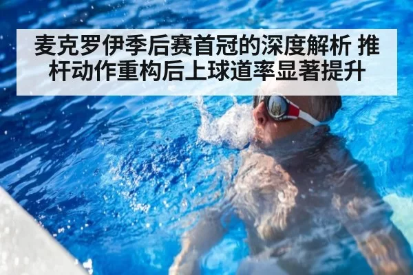 麦克罗伊季后赛首冠的深度解析 推杆动作重构后上球道率显著提升