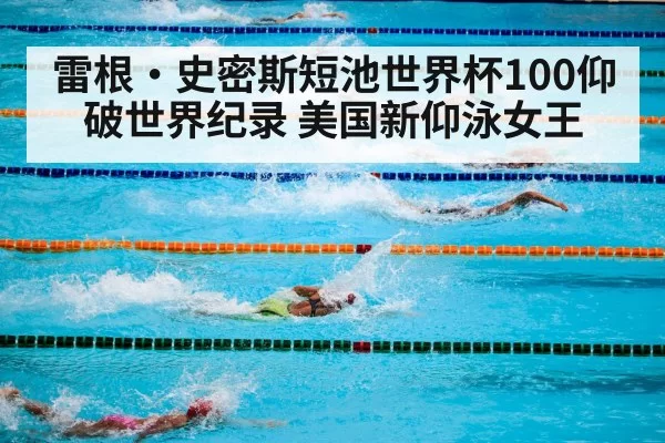 雷根·史密斯短池世界杯100仰破世界纪录 美国新仰泳女王