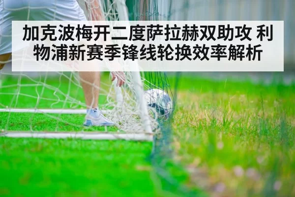 加克波梅开二度萨拉赫双助攻 利物浦新赛季锋线轮换效率解析